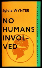No Humans Involved | On the Blackness of Blacknuss | Sylvia Wynter