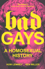 Bad Gays: A Homosexual History - Huw Lemmey and Ben Miller
