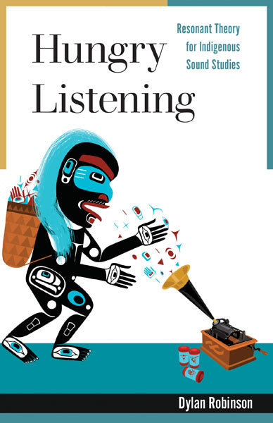 Hungry Listening: Resonant Theory for Indigenous Sound Studies - Dylan Robinson