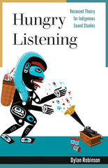 Hungry Listening: Resonant Theory for Indigenous Sound Studies - Dylan Robinson