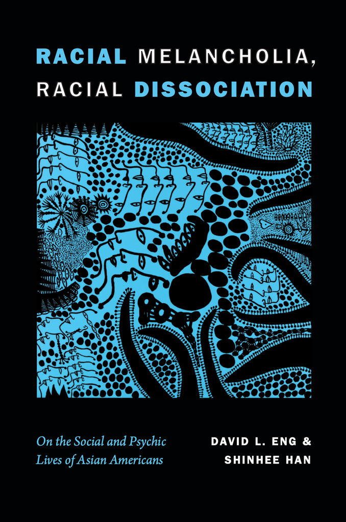Racial Melancholia, Racial Dissociation: On the Social and Psychic Lives of Asian Americans - David L. Eng & Shinhee Han