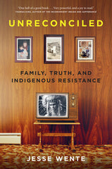 Unreconciled: Family, Truth, and Indigenous Resistance by Jesse Wente